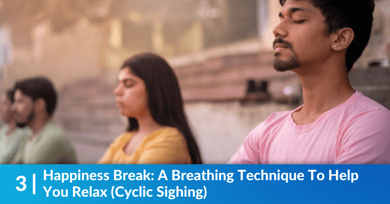 A row of people sitting and breathing deeply. Heading reads, Happiness Break: A Breathing Technique To Help You Relax (Cyclic Sighing).