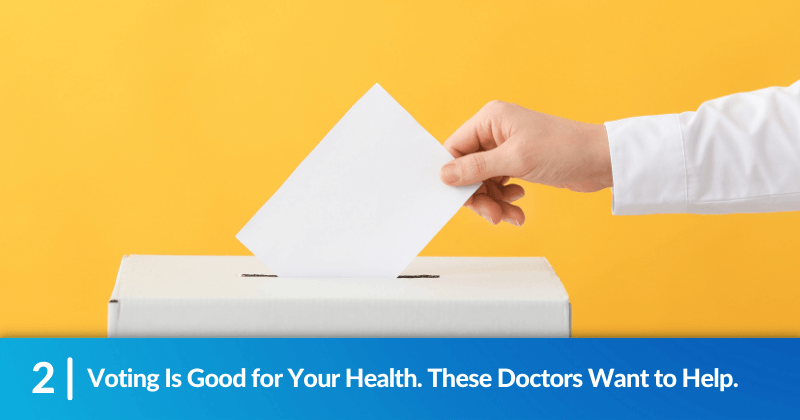 A person dropping their ballot into a voting box over a bright yellow background. Heading reads, "Voting Is Good for Your Health. These Doctors Want to Help."