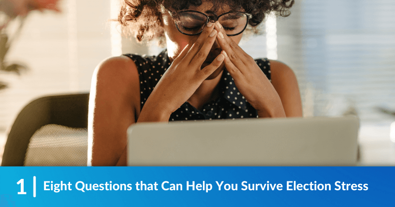 A very stressed person with her head in her hands. Heading reads, Eight Questions that Can Help You Survive Election Stress