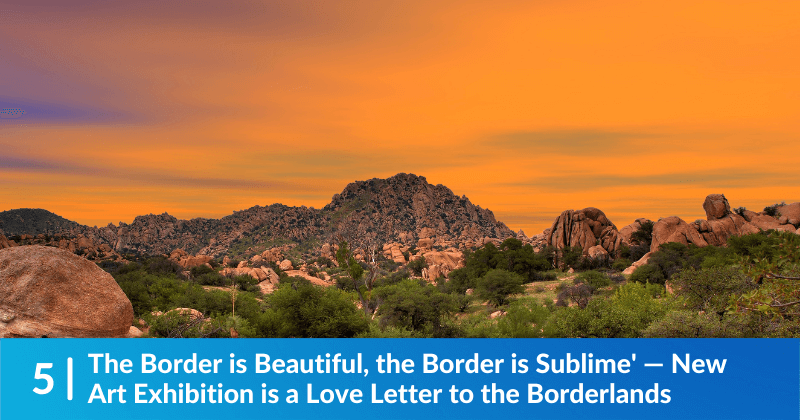 The sun setting over a desert environment, the sky is shades of orange and purple, and there are many shrubs in the foreground. The headline reads, "The Border is Beautiful, the Border is Sublime" - New Art Exhibition is a Love Letter to the Borderlands