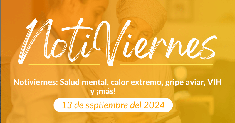 Notiviernes: Salud mental, calor extremo, influenza aviar, VIH y ¡más!