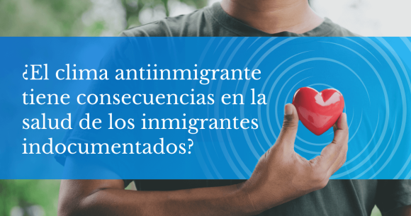 ¿El clima antiinmigrante tiene consecuencias en la salud de los inmigrantes indocumentados?