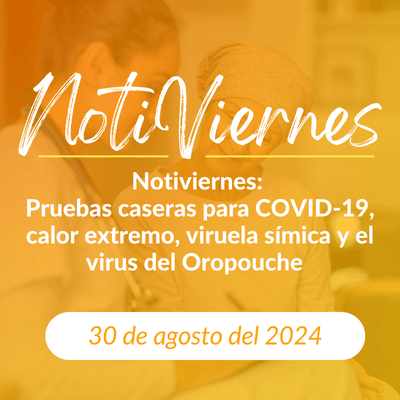 Notiviernes: Pruebas caseras para COVID-19, calor extremo, viruela símica y el virus del Oropouche 