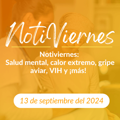 Notiviernes: Salud mental, calor extremo, gripe aviar, VIH y ¡más!