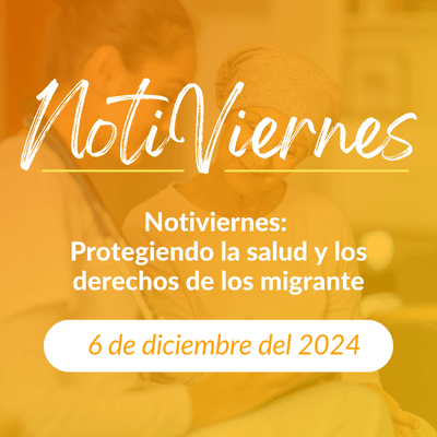 Notiviernes: Protegiendo la salud y los derechos de los migrantes