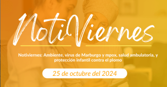 Notiviernes: Ambiente, virus de Marburgo y mpox, salud ambulatoria, y protección infantil contra el plomo