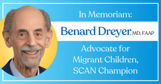 In Memoriam: Benard Dreyer, MD, FAAP, Advocate for Migrant Children, SCAN Champion