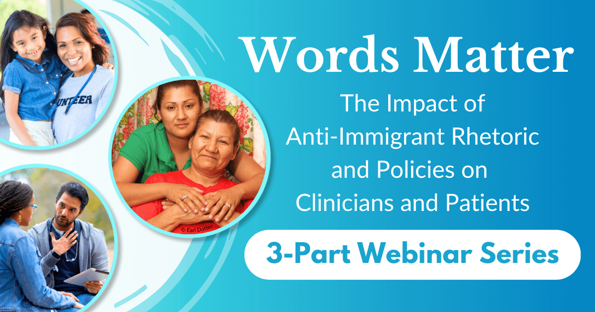 Words Matter: The Impact of Anti-Immigrant Rhetoric and Policies on Clinicians and Patients: A 3-Part Webinar Series