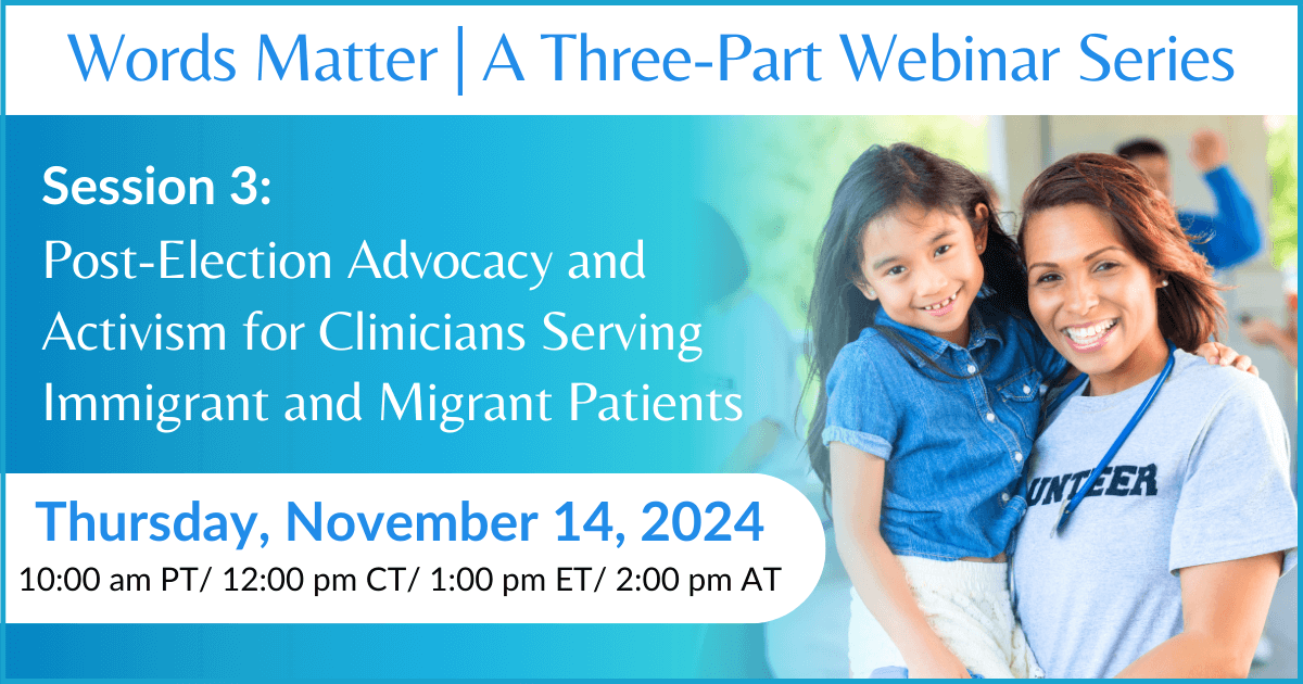 Post-Election Advocacy and Activism for Clinicians Serving Immigrant and Migrant Patients | Words Matter: A 3-Part Webinar Series