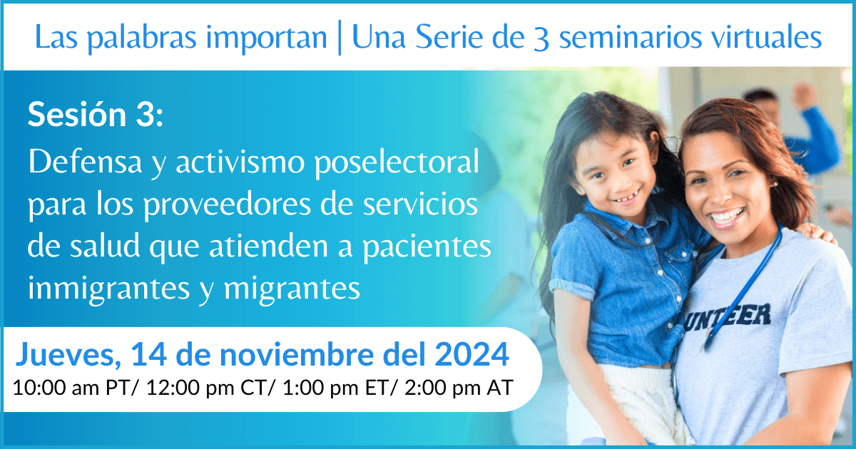 Las palabras importan: el impacto de la retórica y las políticas antiinmigrantes en los proveedores de servicios de salud y los pacientes: Una serie de 3 seminarios virtuales