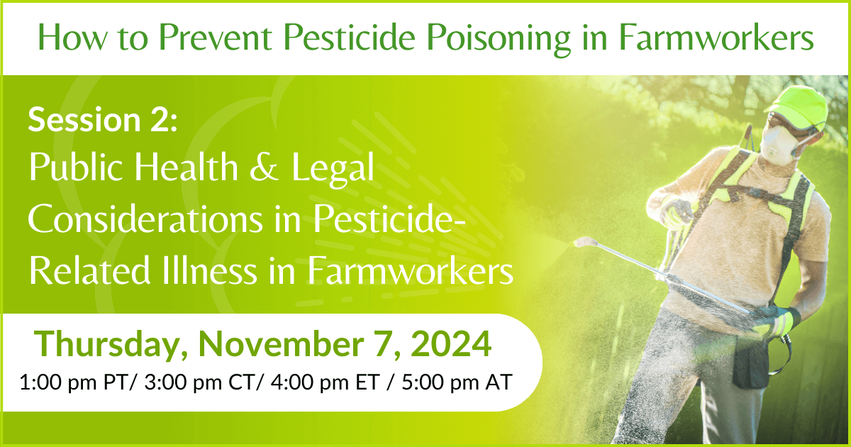 Public Health & Legal Considerations in Pesticide-Related Illness in Farmworkers | How to Prevent Pesticide Poisoning in Farmworkers: Three-Part Webinar Series